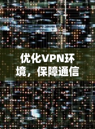 优化VPN环境，保障通信安全