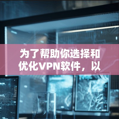 为了帮助你选择和优化VPN软件，以下是一些步骤性的指南