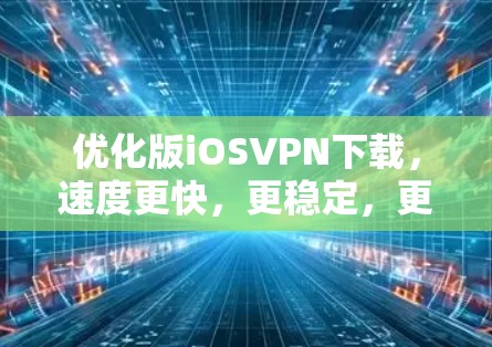 优化版iOSVPN下载，速度更快，更稳定，更安全，更省心