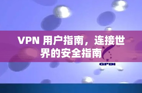 VPN 用户指南，连接世界的安全指南