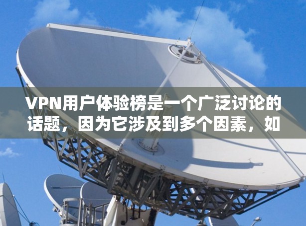 VPN用户体验榜是一个广泛讨论的话题，因为它涉及到多个因素，如安全、速度、界面、稳定性、价格等。以下是一些常见的VPN平台及其用户体验主要特点，供参考