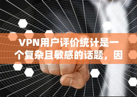 VPN用户评价统计是一个复杂且敏感的话题，因为涉及到隐私、安全性和市场法规等问题。为了提供准确和全面的数据，建议您参考以下方法