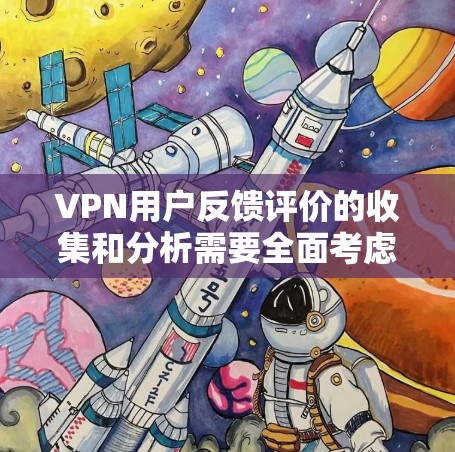 VPN用户反馈评价的收集和分析需要全面考虑用户的需求和痛点，以提供针对性的改进建议。以下是一些关键步骤