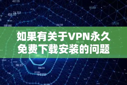 如果有关于VPN永久免费下载安装的问题，建议如下步骤进行处理