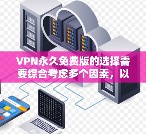 VPN永久免费版的选择需要综合考虑多个因素，以下是一些综合性的建议