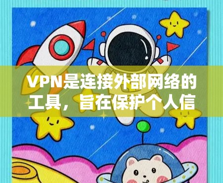 VPN是连接外部网络的工具，旨在保护个人信息和网络环境的安全。以下是对VPN的详细总结，帮助你更好地理解和使用VPN
