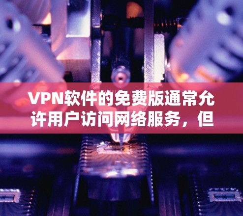 VPN软件的免费版通常允许用户访问网络服务，但可能会有一些限制，例如流量限制、数据保护条款或付费功能。以下是一些常见的VPN软件推荐，它们在免费版上有一定功能，但仍有付费版的选项