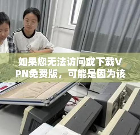 如果您无法访问或下载VPN免费版，可能是因为该平台已停止运营，或者您可能需要联系相关平台客服获取最新信息