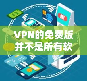 VPN的免费版并不是所有软件都完全免费的，因为大多数免费VPN软件都有一定的使用限制。以下是一些常见的免费VPN软件，它们提供多种服务，但使用时间可能有限