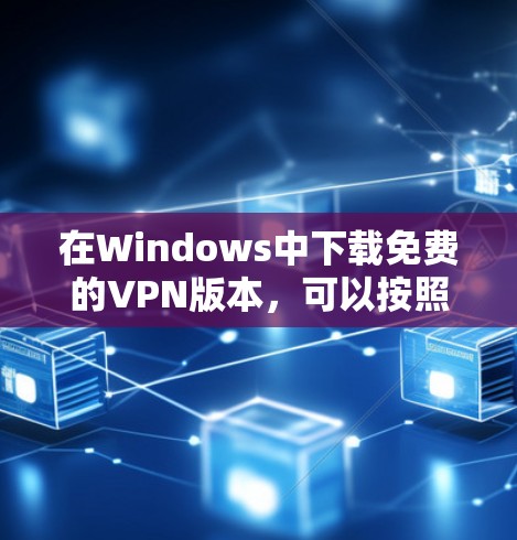 在Windows中下载免费的VPN版本，可以按照以下步骤进行