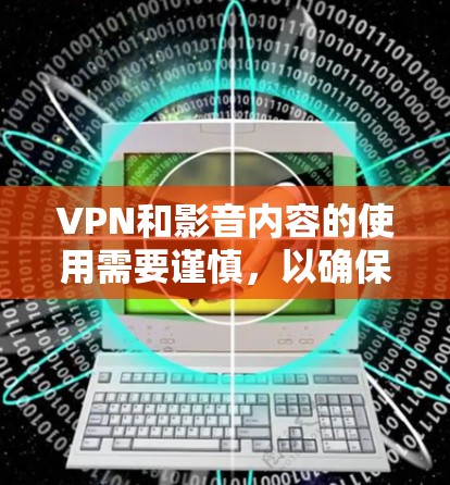VPN和影音内容的使用需要谨慎，以确保数据安全和内容质量。以下是一些建议和建议，帮助你更好地选择VPN和影音内容