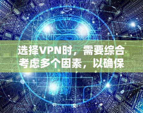 选择VPN时，需要综合考虑多个因素，以确保最佳的服务体验。以下是详细的步骤指南