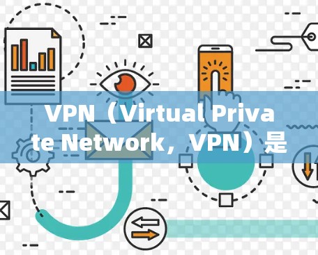 VPN（Virtual Private Network，VPN）是为了解决网络隔离问题而开发的一种技术，广泛应用于家庭、企业、展览馆等场所。以下是几种常见的VPN网络方案及其适用场景