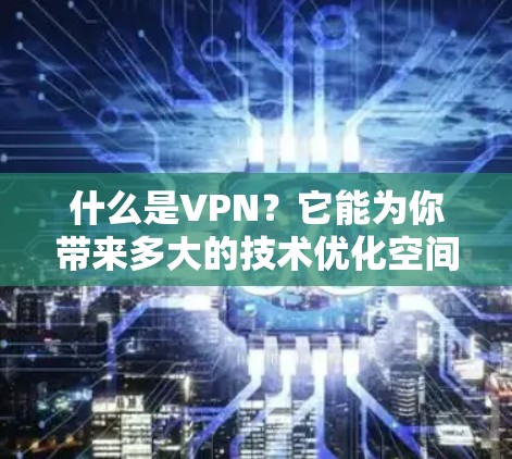 什么是VPN？它能为你带来多大的技术优化空间？