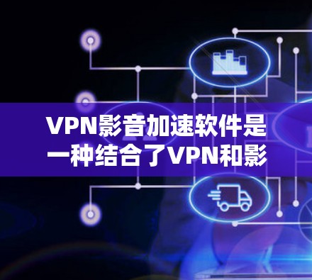 VPN影音加速软件是一种结合了VPN和影音加速功能的工具，旨在提供VPN保护的同时，帮助用户 faster download or watch videos。以下是对这类软件的详细分析和建议