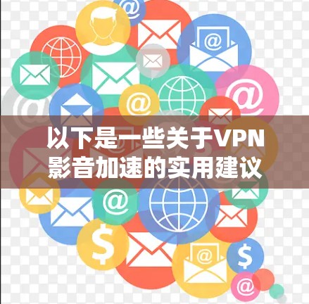 以下是一些关于VPN影音加速的实用建议