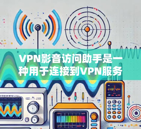 VPN影音访问助手是一种用于连接到VPN服务，并访问视频文件的工具。它在用户到达国外后，无法访问的多平台视频资源中提供了便利。以下是其关键功能和应用