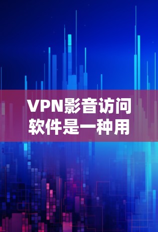 VPN影音访问软件是一种用于加密传输网络资源的技术，帮助用户访问外部网络内容。以下是对该主题的分步解释