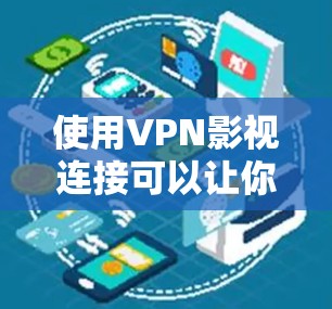 使用VPN影视连接可以让你轻松地观看或下载电影、电视剧等内容。以下是测试VPN影视连接的步骤和注意事项
