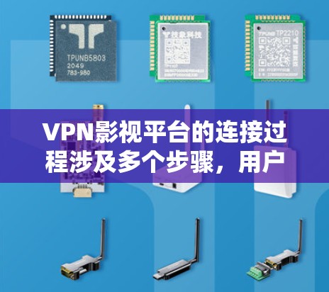 VPN影视平台的连接过程涉及多个步骤，用户通过以下方式访问内容