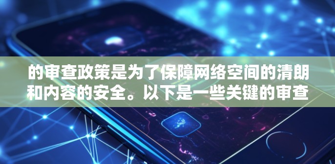 的审查政策是为了保障网络空间的清朗和内容的安全。以下是一些关键的审查政策和原则