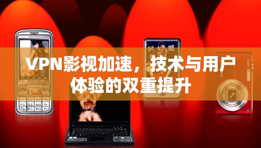 VPN影视加速，技术与用户体验的双重提升