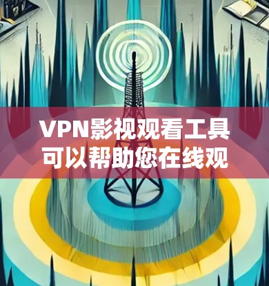 VPN影视观看工具可以帮助您在线观看电视剧、电影等视频内容。以下是一些常用的VPN影视观看工具推荐