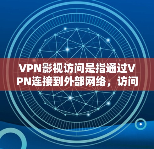 VPN影视访问是指通过VPN连接到外部网络，访问外部内容，包括影视作品、音乐、新闻等。这类访问通常涉及到隐私和版权问题，用户在使用时需要谨慎行事，确保访问内容符合规定，并遵守相关法律法规
