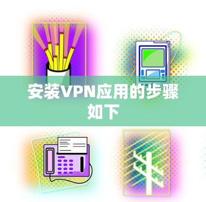安装VPN应用的步骤如下