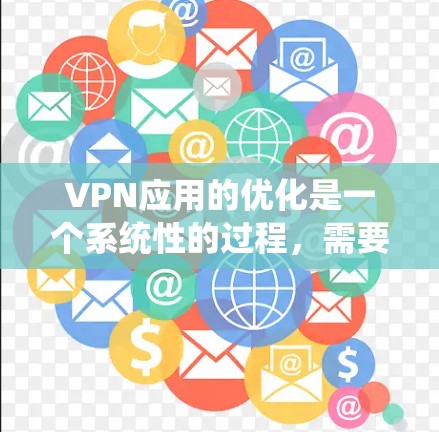 VPN应用的优化是一个系统性的过程，需要从多个方面入手，以确保网络的安全性和稳定性。以下是一些优化VPN应用的步骤和方法