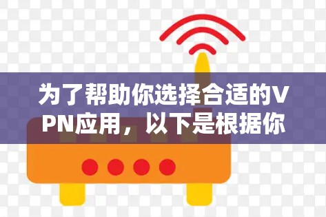 为了帮助你选择合适的VPN应用，以下是根据你提供的信息和思考过程整理出来的推荐