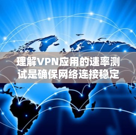 理解VPN应用的速率测试是确保网络连接稳定性和应用性能的关键步骤。以下是关于VPN应用速率测试的详细分析