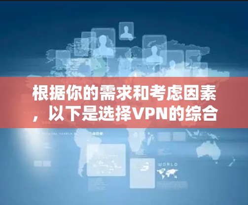 根据你的需求和考虑因素，以下是选择VPN的综合建议