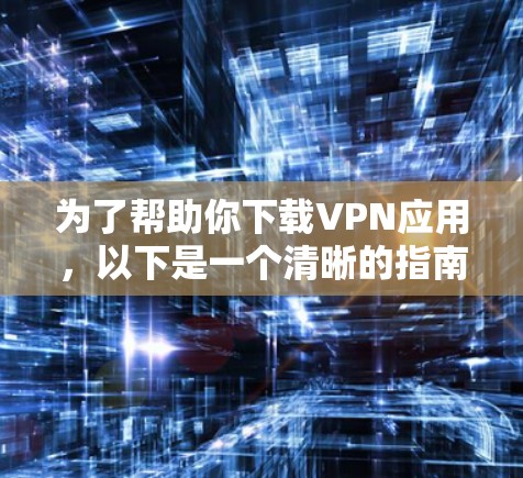 为了帮助你下载VPN应用，以下是一个清晰的指南