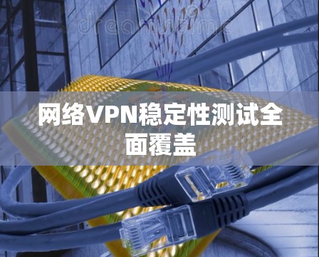 网络VPN稳定性测试全面覆盖