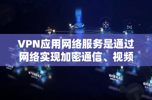 VPN应用网络服务是通过网络实现加密通信、视频会议、文件传输等安全可靠的网络连接工具。以下是对该主题的详细分析