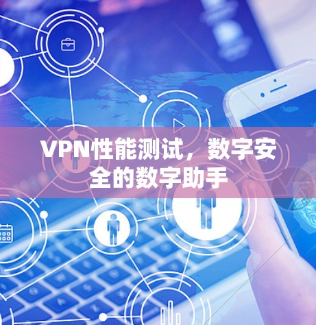 VPN性能测试，数字安全的数字助手