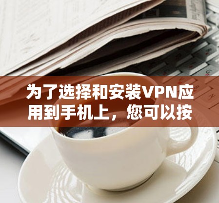 为了选择和安装VPN应用到手机上，您可以按照以下步骤进行