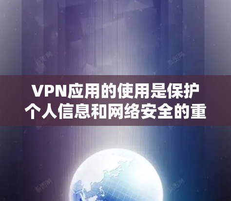VPN应用的使用是保护个人信息和网络安全的重要手段。以下是使用VPN应用的指南，帮助您更好地理解和操作
