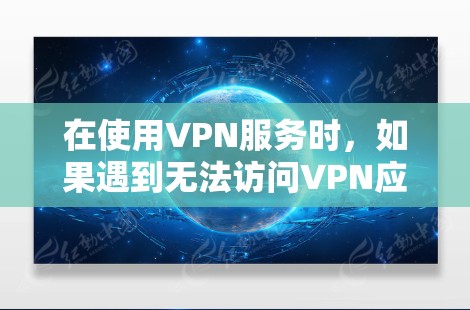 在使用VPN服务时，如果遇到无法访问VPN应用商店的问题，可以按照以下步骤进行