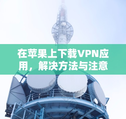 在苹果上下载VPN应用，解决方法与注意事项