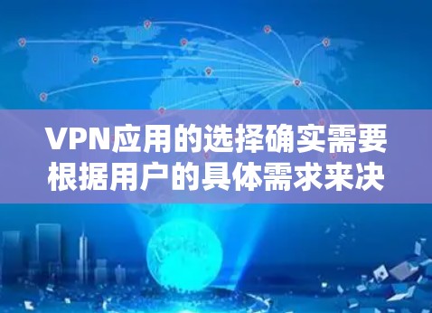 VPN应用的选择确实需要根据用户的具体需求来决定。以下是一些综合考虑的因素和推荐，帮助你找到适合你的VPN应用