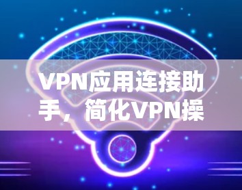 VPN应用连接助手，简化VPN操作，提升用户体验