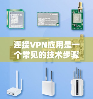 连接VPN应用是一个常见的技术步骤，以下是详细的步骤说明