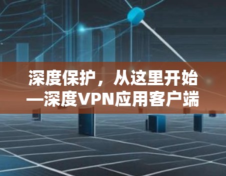 深度保护，从这里开始—深度VPN应用客户端推荐