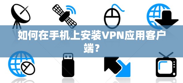 如何在手机上安装VPN应用客户端？
