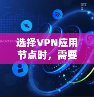 选择VPN应用节点时，需要综合考虑多个因素以确保安全性和稳定性。以下是详细的步骤指南