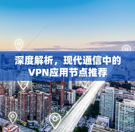 深度解析，现代通信中的VPN应用节点推荐