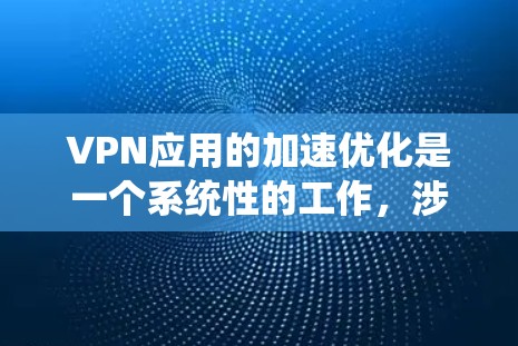 VPN应用的加速优化是一个系统性的工作，涉及多个层面的技术和配置。以下是一个有条理的优化步骤指南，帮助你提升VPN应用的加速性能