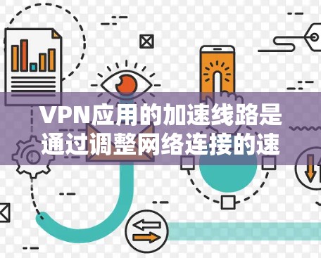 VPN应用的加速线路是通过调整网络连接的速度来提升用户体验。以下是一些常见的加速方式，以及需要注意的安全性和数据隐私的问题